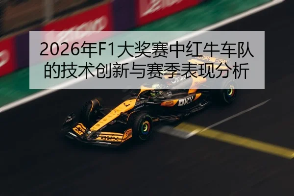 2026年F1大奖赛中红牛车队的技术创新与赛季表现分析