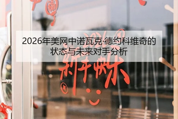 2026年美网中诺瓦克·德约科维奇的状态与未来对手分析