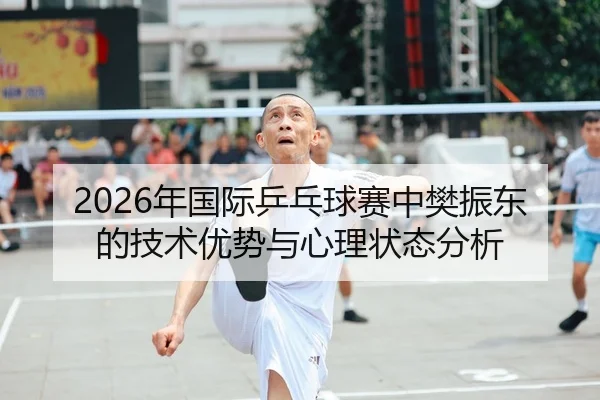 2026年国际乒乓球赛中樊振东的技术优势与心理状态分析