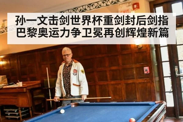 孙一文击剑世界杯重剑封后剑指巴黎奥运力争卫冕再创辉煌新篇