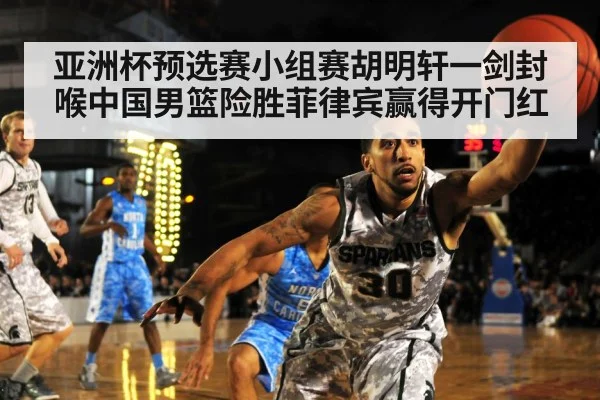 亚洲杯预选赛小组赛胡明轩一剑封喉中国男篮险胜菲律宾赢得开门红
