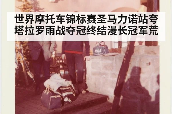 世界摩托车锦标赛圣马力诺站夸塔拉罗雨战夺冠终结漫长冠军荒
