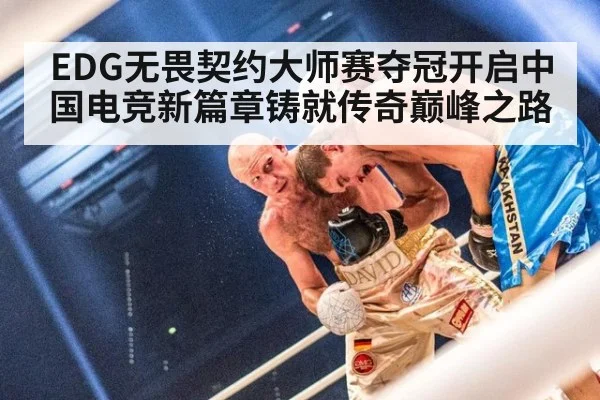 EDG无畏契约大师赛夺冠开启中国电竞新篇章铸就传奇巅峰之路